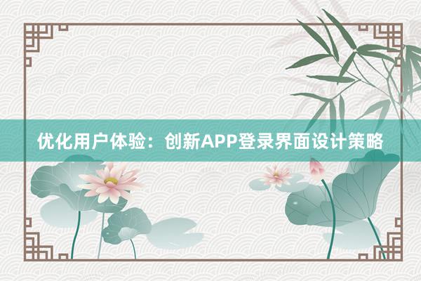 优化用户体验：创新APP登录界面设计策略